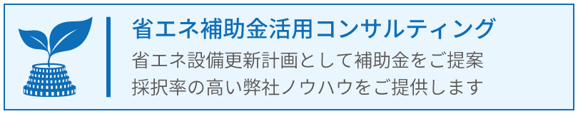 省エネ補助金活用コンサルティング_省エネ設備更新計画として補助金を活用しませんか？