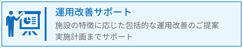 運用改善サポート_施設の特徴に応じた包括的な運用改善の提案・実施計画サポート