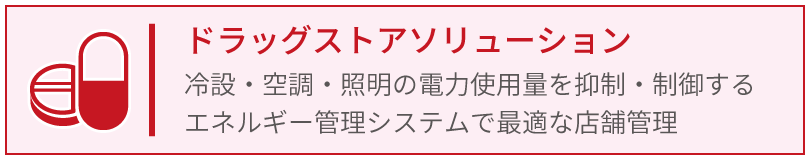 ドラッグストアソリューション_冷蔵、空調、照明の電力使用量を抑制制御するエネルギー管理システム