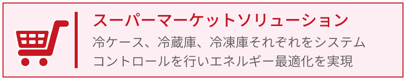 スーパーマーケットソリューション_冷ケース、冷蔵庫、冷凍庫それぞれをシステムコントロール