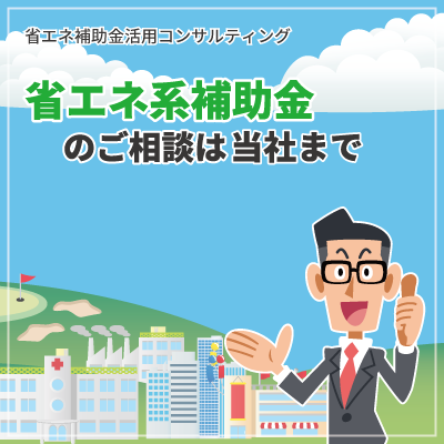 省エネ系の補助金のご相談はエネマネ事業者の当社まで